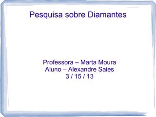 Pesquisa sobre Diamantes




   Professora – Marta Moura
    Aluno – Alexandre Sales
           3 / 15 / 13
 
