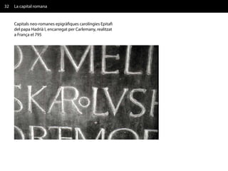 32   La capital romana


     Capitals neo-romanes epigràfiques carolíngies Epitafi
     del papa Hadrià I, encarregat per Carlemany, realitzat
     a França el 795
 
