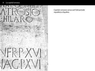 8   La capital romana


                        Capitals romanes sense serif del període
                        republicà a Aquileia
 