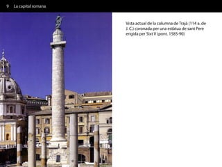 9   La capital romana


                        Vista actual de la columna de Trajà (114 a. de
                        J. C.) coronada per una estàtua de sant Pere
                        erigida per Sixt V (pont. 1585-90)
 