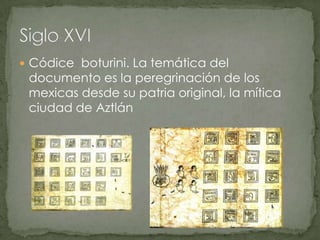Códice  boturini. La temática del documento es la peregrinación de los mexicas desde su patria original, la mítica ciudad de AztlánSiglo XVI