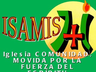 Iglesia COMUNIDAD, MOVIDA POR LA FUERZA DEL ESPÍRITU ISAMIS 