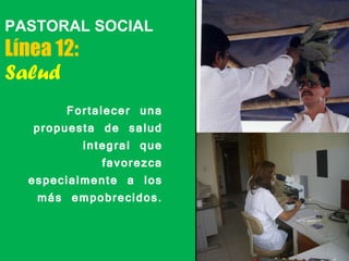 PASTORAL SOCIAL Línea 12:  Salud <ul><ul><li>Fortalecer una propuesta de salud integral que favorezca especialmente a los ...