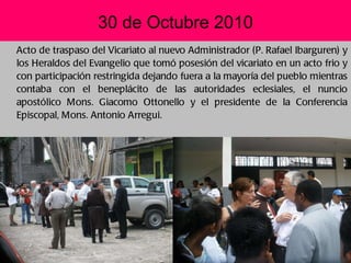 30 de Octubre 2010 <ul><li>Acto de traspaso del Vicariato al nuevo Administrador (P. Rafael Ibarguren) y los Heraldos del ...