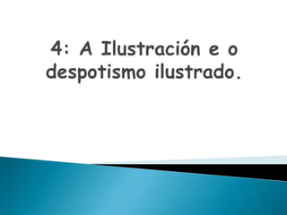 4: A Ilustración e o despotismo ilustrado.