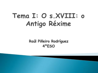 Tema I: O s.XVIII: o AntigoRéxime Raúl Piñeiro Rodríguez 4ºESO 