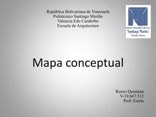Mapa conceptual
República Bolivariana de Venezuela
Politécnico Santiago Mariño
Valencia Edo Carabobo
Escuela de Arquitectura
Renzo Quintana
V-19.667.512
Prof: Estela
 