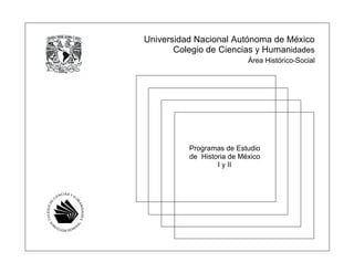 Universidad Nacional Autónoma de México
Colegio de Ciencias y Humanidades
Programas de Estudio
de Historia de México
I y II
Área Histórico-Social
 