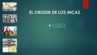 EL ORIGEN DE LOS INCAS.
VIDEO
 