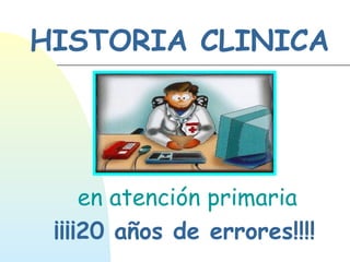 HISTORIA CLINICA
en atención primaria
¡¡¡¡20 años de errores!!!!
 
