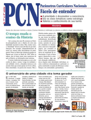 PCN
                                                                                               Parâmetros Curriculares Nacionais
de 1ª a 4ª série


                                                                                               Fáceis de entender
                                                                                               s A prioridade é desenvolver a consciência
                                                                                               s Use os eixos temáticos como estratégia
                                                                                               s Valorize o conhecimento de sua turma

                                                                                                                   História
                                      Nada de decorar nomes e datas. Ensinar História é estimular os alunos a refletir e fazer descobertas

                                      O tempo muda o                                        História mudou, graças a fa-
                                                                                            tores como a expansão esco-
                                      ensino da História                                    lar, que trouxe um público
                                                                                            culturalmente diversificado
                                           Até o começo dos anos 80, ensinava-se Histó-     às aos estabelecimentos de
                                      ria principalmente com o objetivo de criar uma        ensino, aumento do acesso
                                      identidade nacional no aluno. Mas, muitas vezes,      dos estudantes às informa-
                                      a “identidade” deixava mais dúvidas do que iden-      ções e uma nova visão peda-
                                      tificações. Por exemplo, independentemente de         gógica, que considera os
                                      nossa cor, éramos todos descendentes de portu-        alunos como participantes
                                      gueses. Pouco se falava das centenas de grupos in-    ativos na construção do co-
                                      dígenas que viviam no Brasil de 1500. Sobre os        nhecimento. O que se busca




                                                                                                                                                                                Alice Hattori
                                      negros, que já foram muito mais numerosos do          agora é desenvolver a cons-
                                      que os brancos, as informações eram mínimas.          ciência humana, algo que
                                           O ensino tradicional preocupava-se com a de-     será alcançado estabelecen-                                  Alunos da Escola
                                      coreba de datas e nomes. Longe da realidade e         do-se relações entre identidades individuais, so-            Eliezer Steinbarg,
                                                                                                                                                      do Rio, fantasiam-se
                                      sem utilidade visível, a disciplina tornava-se um     ciais e coletivas e relacionando-se o particular e o               de detetives
                                      assunto chato que existia apenas em livros velhos,    geral, construindo as noções de diferenças e seme-            em um exercício
                                      fotos amareladas e na poeira dos museus. Mas a        lhanças e de continuidade e permanência.                       de investigação




                                      O aniversário de uma cidade vira tema gerador
                                                                  escolares, sobretudo em   foram convidados para       ainda, livros com fotos     região para comparar o
                              E           m 1997, Belo
                                          Horizonte – a capital
                                      mineira – completou 100
                                                                  História. O colégio
                                                                  Santa Dorotéia, da rede
                                                                                            contar como se vivia
                                                                                            na cidade quando eram
                                                                                                                        de álbuns de família.
                                                                                                                        Os alunos de 1ª a 4ª
                                                                                                                                                    traçado atual das ruas
                                                                                                                                                    com o que foi planejado
                                      anos. O evento, muito       particular, aproveitou    crianças. Eles falaram      série estudaram os          há um século. Uma
                                      comemorado, serviu          bem a oportunidade. Os    do chicotinho-queimado,     meios de transporte         grande quantidade de
                                      como um poderoso tema       pais dos alunos da pré-   da cabra-cega e de          usados nesses 100           árvore que valeram a Belo
                                      gerador de atividades       escola, por exemplo,      outras brincadeiras de      anos. Eles fizeram carros   Horizonte o apelido de
                                                                                            rua, quando a capital       de boi , bondes, trens e    Cidade Jardim, foi
                                                                                            tinha menos carros.         metrô de papel machê,       derrubada para dar
                                                                                            Lembraram também            associando cada tipo de     espaço para os veículos.
                                                                                            brinquedos, como os         veículo à história da       Junto com Artes, os
                                                                                            fantoches, que as           cidade. Depois,             alunos conheceram hinos
                                                                                            crianças aprenderam a       percorreram de ônibus       e canções populares de
                                                                                            fazer. Elas montaram,       as ruas centrais e          Belo Horizonte.
                                                                                                                        desenharam mapas da
              Fotos Giovani Pereira




                                      Crianças do Santa Dorotéia: ensaio de hino em
                                      homenagem a Belo Horizonte                            Carro de boi, trem e bonde de papel machê: história dos meios de transporte


                                                                                                                                                     PCN 1ª a 4ª série -   43
 