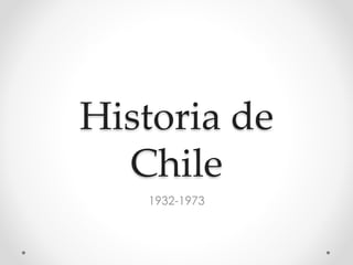 Historia de
Chile
1932-1973
 