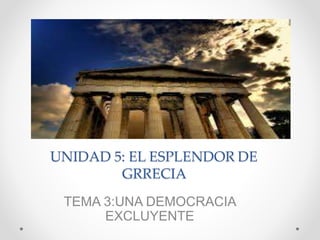 UNIDAD 5: EL ESPLENDOR DE
GRRECIA
TEMA 3:UNA DEMOCRACIA
EXCLUYENTE
 