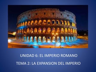 UNIDAD 6: EL IMPERIO ROMANO
TEMA 2: LA EXPANSION DEL IMPERIO
 