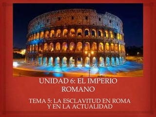 TEMA 5: LA ESCLAVITUD EN ROMA
Y EN LA ACTUALIDAD
 