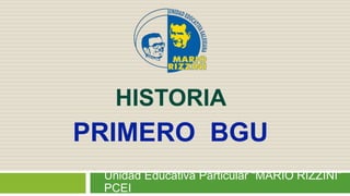 HISTORIA
Unidad Educativa Particular “MARIO RIZZINI”
PCEI
PRIMERO BGU
 