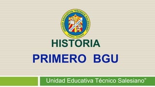HISTORIA
Unidad Educativa Técnico Salesiano”
PRIMERO BGU
 