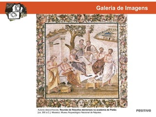Autoria desconhecida. Reunião de filósofos atenienses na academia de Platão.
[ca. 300 a.C.]. Mosaico. Museu Arqueológico Nacional de Nápoles.
Galeria de Imagens
 