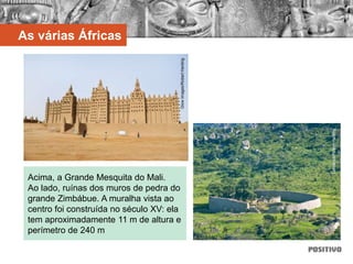 As várias Áfricas
Acima, a Grande Mesquita do Mali.
Ao lado, ruínas dos muros de pedra do
grande Zimbábue. A muralha vista ao
centro foi construída no século XV: ela
tem aproximadamente 11 m de altura e
perímetro de 240 m
GlowImages/RobertHarding
Latinstock/RobertHarding
 