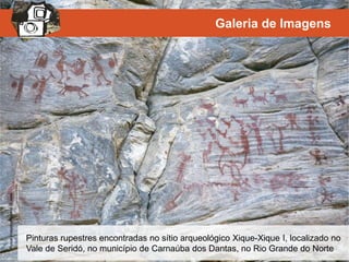 PulsarImagens/RubensChaves
Galeria de Imagens
Pinturas rupestres encontradas no sítio arqueológico Xique-Xique I, localizado no
Vale de Seridó, no município de Carnaúba dos Dantas, no Rio Grande do Norte
 