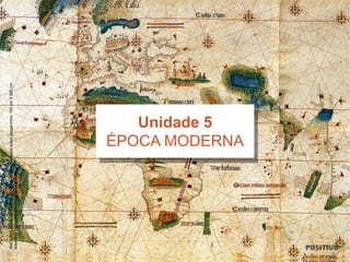 ANÔNIMO.CartadelCantino.1502.Manuscritoiluminadosobrepergaminho:105cmX220cm.
BibliotecaEstenseeUniversitária,Módena,Itália.
Unidade 5
ÉPOCA MODERNA
 