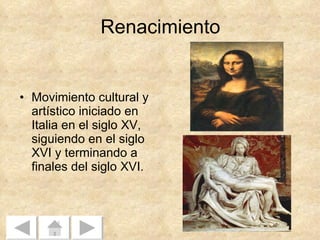 Renacimiento Movimiento cultural y artístico iniciado en Italia en el siglo XV, siguiendo en el siglo XVI y terminando a finales del siglo XVI. 