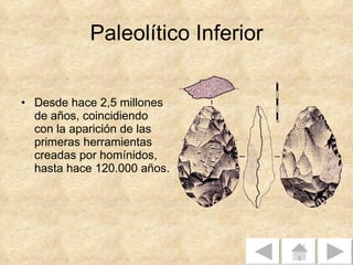 Paleolítico Inferior Desde hace 2,5 millones de años, coincidiendo con la aparición de las primeras herramientas creadas por homínidos, hasta hace 120.000 años.  