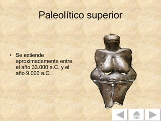 Paleolítico superior Se extiende aproximadamente entre el año 33.000 a.C. y el año 9.000 a.C.  