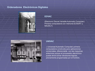 Es la arquitectura de los ordenadores actualesOrdenadores Electromecánicos     Mark I IBMHoward Aiken comienza a construir una máquina calculadora automática, que pudiera combinar las capacidades técnicas de la época con los conceptos de tarjetas perforadas Ordenadores Electrónicos               ENIACJ. Presper Ecker y John Mauchly construyeron el primer computador completemente electrónico, el E.N.I.A.C. (Electronic Numerical Integratior And Calculator), pesaba 30 toneladas, ocupaba un espacio aproximado de 1500 pies cuadrados y usaba 18000 tubos. Este podía resolver en un día lo que manualmente tardarían 300 días.