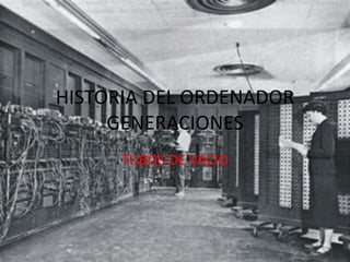 HISTORIA DEL ORDENADOR
     GENERACIONES
      TUBOS DE VACIO
 