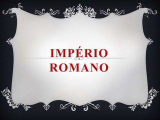 IMPÉRIO
ROMANO
 