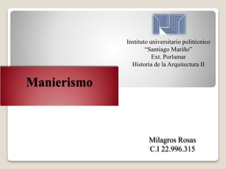 Manierismo
Instituto universitario politécnico
“Santiago Mariño”
Ext. Porlamar
Historia de la Arquitectura II
Milagros Rosas
C.I 22.996.315
 