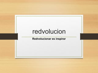 redvolucion
Redvolucionar es inspirar
 