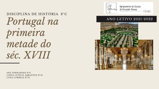 Portugal na
primeira
metade do
séc. XVIII
ANO LETIVO 2021/2022
ANA FERNANDES Nº2
LINDA LETÍCIA ABRANTES Nº16
LUNA CORREIA Nº19
DISCIPLINA DE HISTÓRIA 8ºC
 
