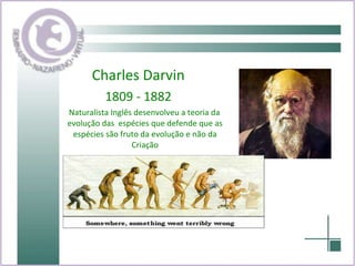 Charles Darvin 1809 - 1882 Naturalista Inglês desenvolveu a teoria da evolução das  espécies que defende que as espécies são fruto da evolução e não da Criação 
