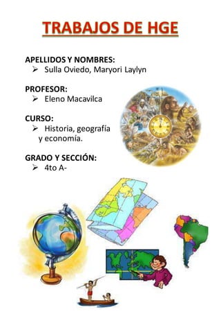 APELLIDOS Y NOMBRES:
 Sulla Oviedo, Maryori Laylyn
PROFESOR:
 Eleno Macavilca
CURSO:
 Historia, geografía
y economía.
GRADO Y SECCIÓN:
 4to A-
 