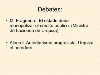 Debates: M. Fragueriro: El estado debe monopolizar el crédito público. (Ministro de hacienda de Urquiza) Alberdi: Autoritarismo progresista. Urquiza el heredero 