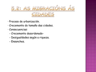 · Proceso de urbanización.
· Crecemento do tamaño das cidades.
· Consecuencias:
  - Crecemento desordenado-
  - Desigualdades según a riqueza.
  - Ensanches.
 