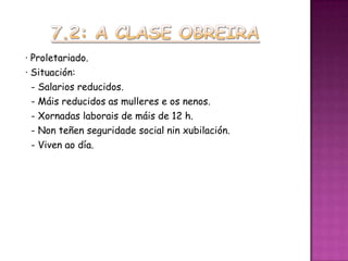 · Proletariado.
· Situación:
  - Salarios reducidos.
  - Máis reducidos as mulleres e os nenos.
  - Xornadas laborais de máis de 12 h.
  - Non teñen seguridade social nin xubilación.
  - Viven ao día.
 