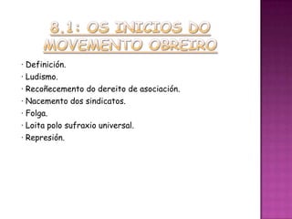 · Definición.
· Ludismo.
· Recoñecemento do dereito de asociación.
· Nacemento dos sindicatos.
· Folga.
· Loita polo sufraxio universal.
· Represión.
 