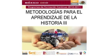 METODOLOGÍAS PARA EL
APRENDIZAJE DE LA
HISTORIA III
 