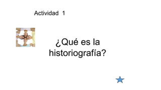 Actividad 1
¿Qué es la
historiografía?
 