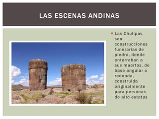  Las Chullpas
son
construcciones
funerarias de
piedra, donde
enterraban a
sus muertos. de
base angular o
redonda,
constru...