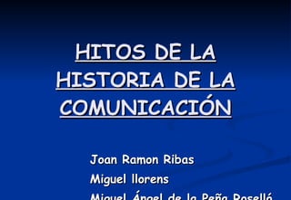 HITOS DE LA HISTORIA DE LA COMUNICACIÓN Joan Ramon Ribas Miguel llorens Miguel Ángel de la Peña Roselló 