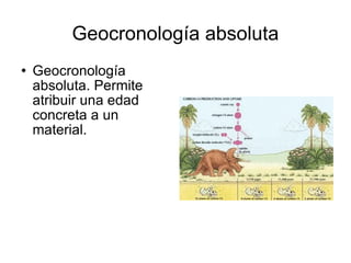 Geocronología absoluta Geocronología absoluta. Permite atribuir una edad concreta a un material.  