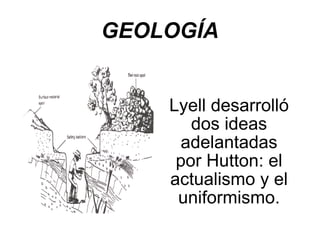 GEOLOGÍA Lyell desarrolló dos ideas adelantadas por Hutton: el actualismo y el uniformismo. 