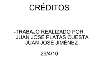 -TRABAJO REALIZADO POR:   JUAN JOSÉ PLATAS CUESTA   JUAN JOSÉ JIMÉNEZ  29/4/10 CRÉDITOS 