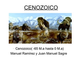 CENOZOICO Cenozoico( -65 M.a hasta 0 M.a)  Manuel Ramírez y Juan Manuel Sagre  