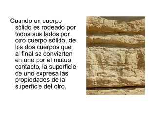 Cuando un cuerpo sólido es rodeado por todos sus lados por otro cuerpo sólido, de los dos cuerpos que al final se convierten en uno por el mutuo contacto, la superficie de uno expresa las propiedades de la superficie del otro. 