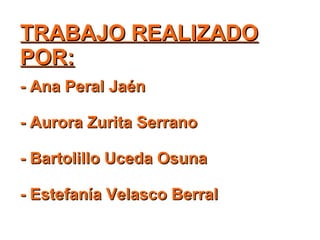 TRABAJO REALIZADO POR: - Ana Peral Jaén - Aurora Zurita Serrano - Bartolillo Uceda Osuna - Estefanía Velasco Berral 